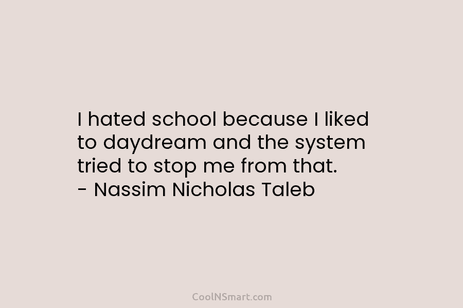 I hated school because I liked to daydream and the system tried to stop me...