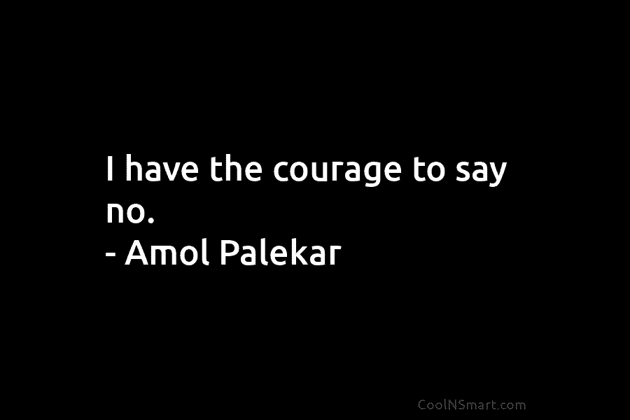 I have the courage to say no. – Amol Palekar