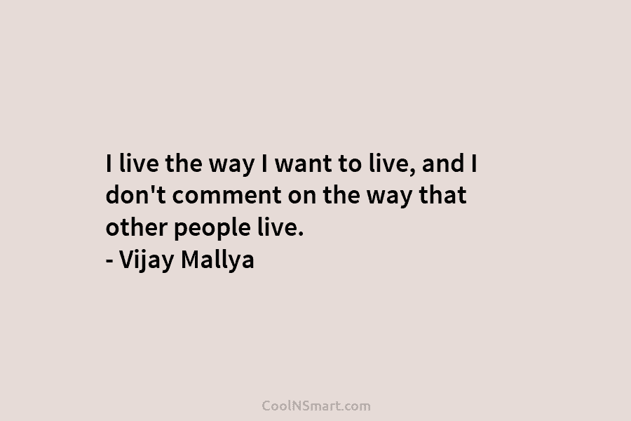 I live the way I want to live, and I don’t comment on the way...