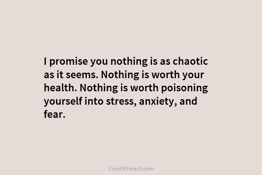 I promise you nothing is as chaotic as it seems. Nothing is worth your health. Nothing is worth poisoning yourself...