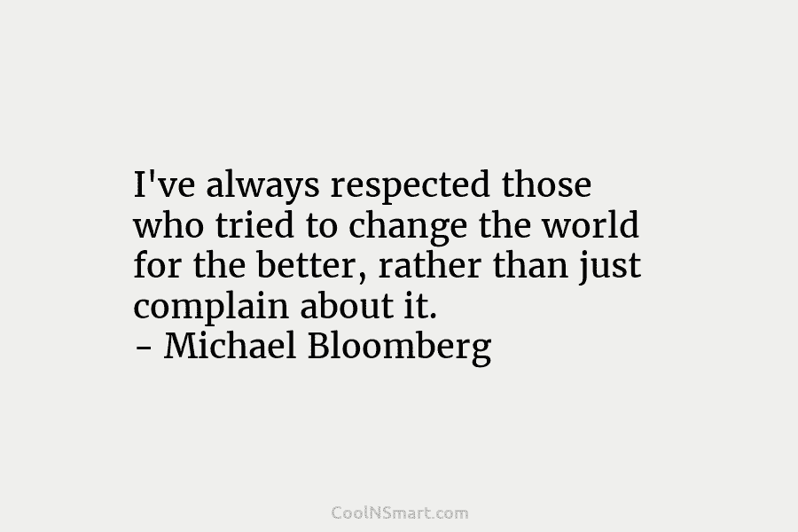 I’ve always respected those who tried to change the world for the better, rather than just complain about it. –...
