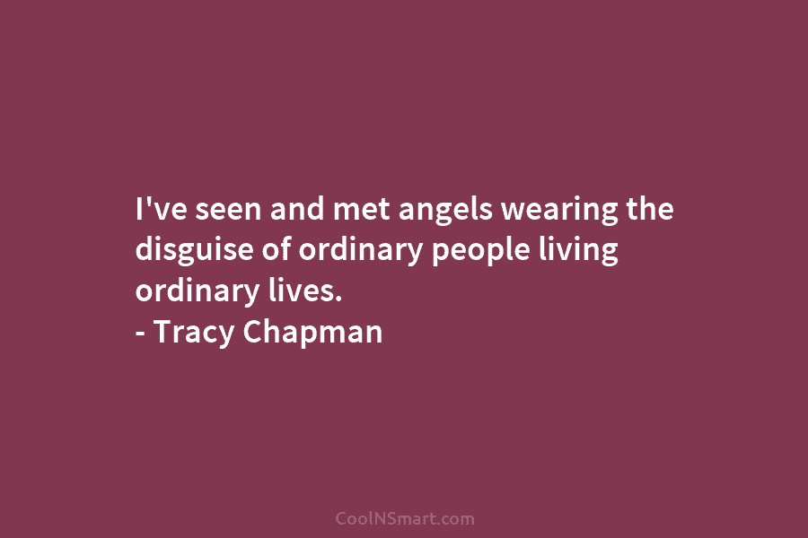 I’ve seen and met angels wearing the disguise of ordinary people living ordinary lives. –...