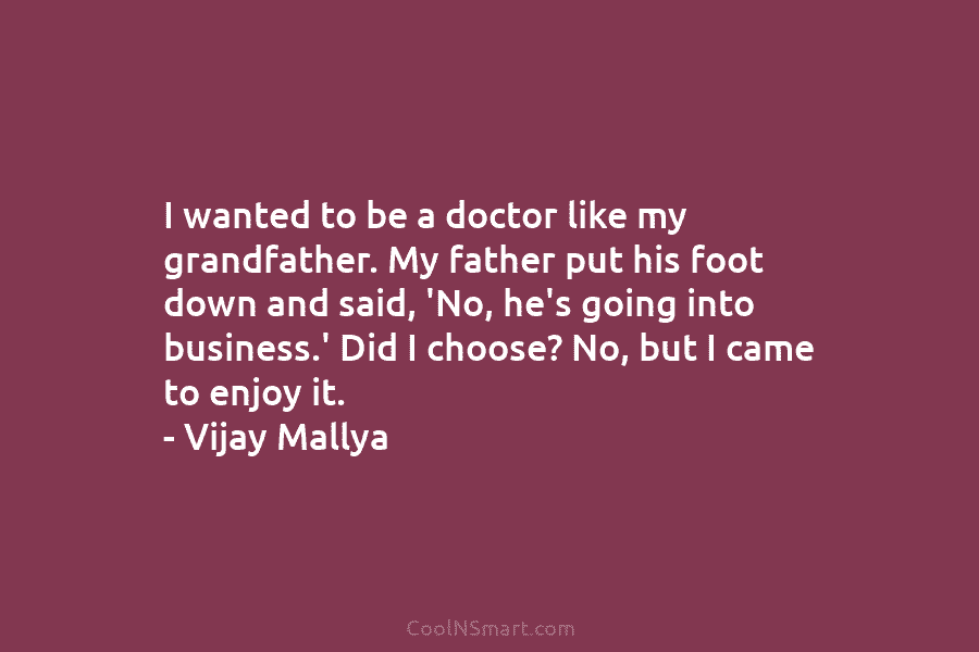 I wanted to be a doctor like my grandfather. My father put his foot down and said, ‘No, he’s going...