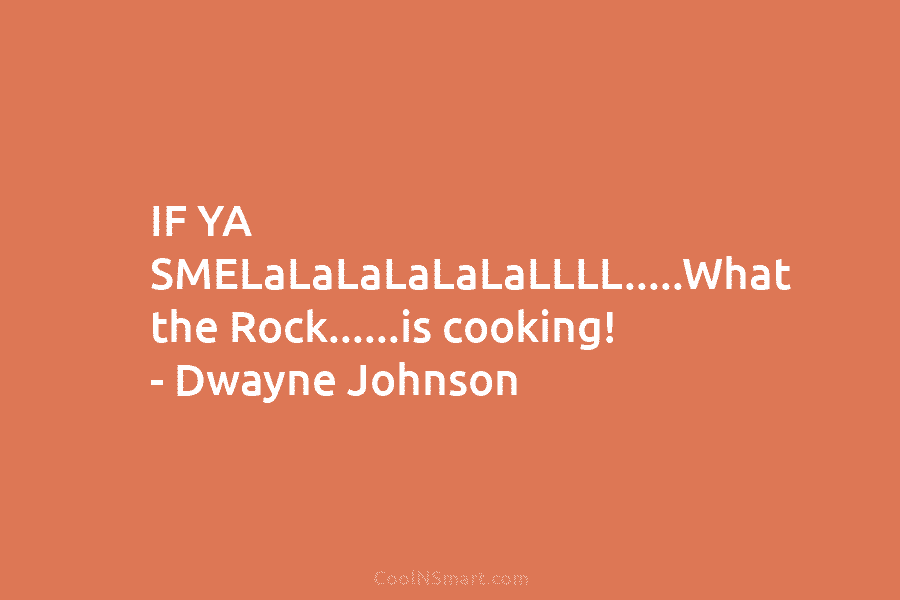 IF YA SMELaLaLaLaLaLaLLLL…..What the Rock……is cooking! – Dwayne Johnson