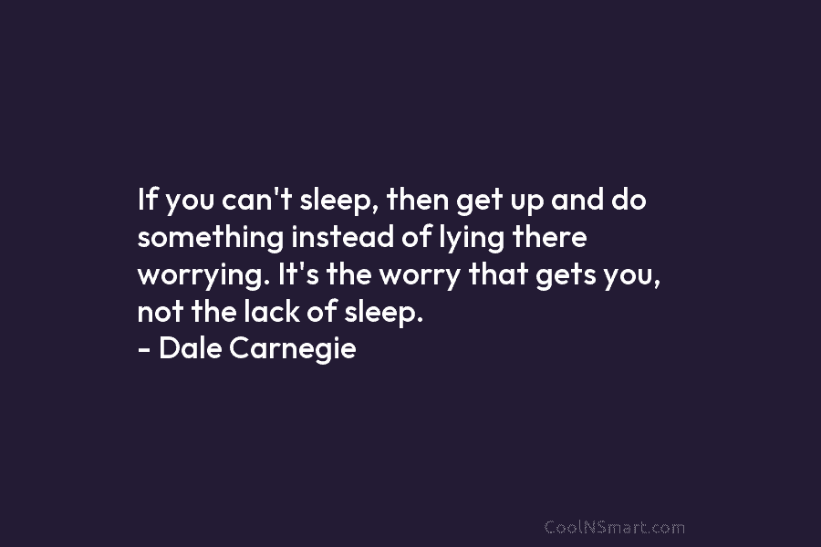If you can’t sleep, then get up and do something instead of lying there worrying. It’s the worry that gets...