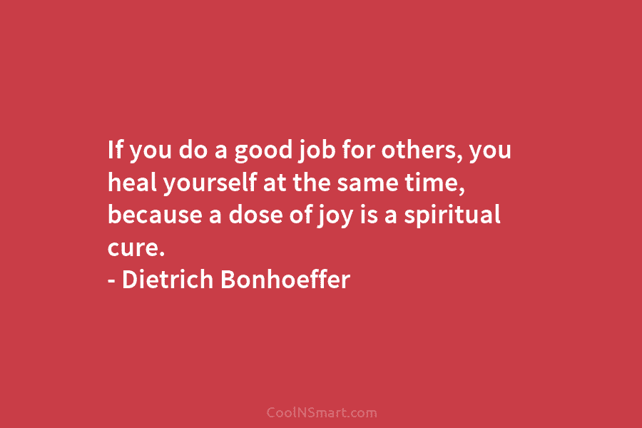 If you do a good job for others, you heal yourself at the same time,...