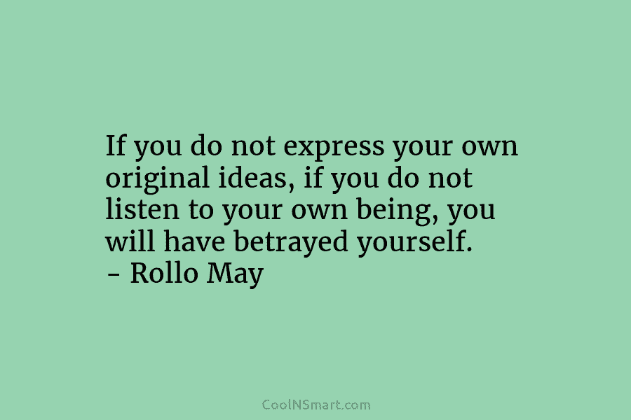 If you do not express your own original ideas, if you do not listen to your own being, you will...