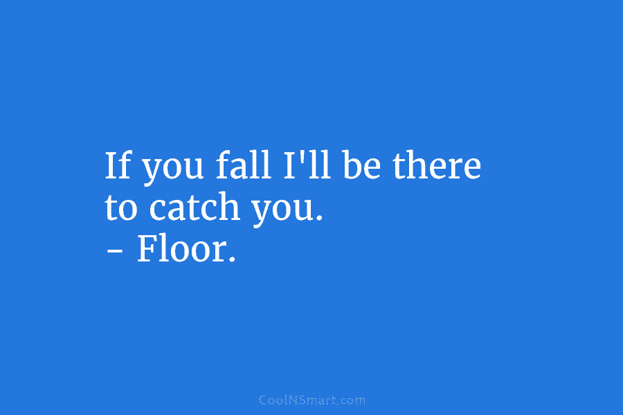 If you fall I’ll be there to catch you. – Floor.