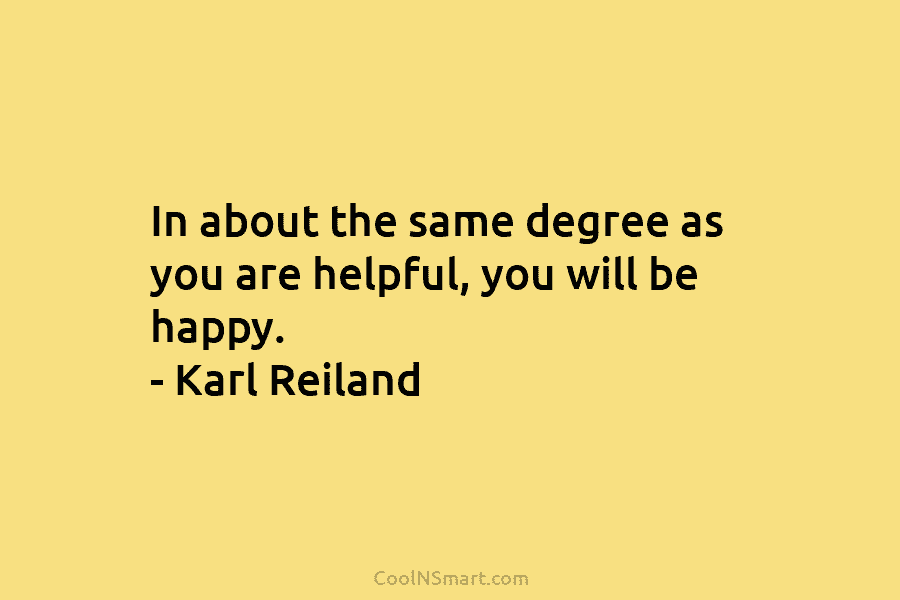 In about the same degree as you are helpful, you will be happy. – Karl...