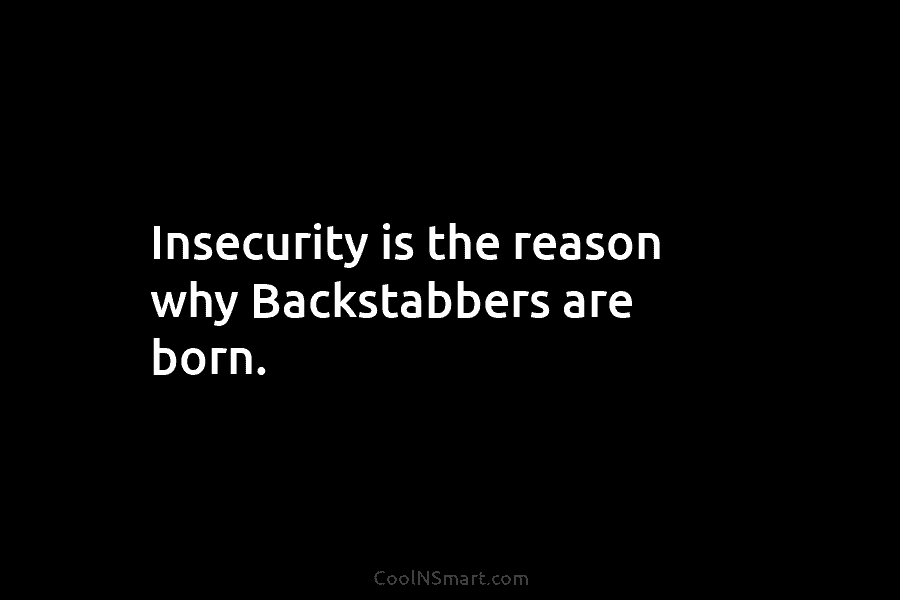 Insecurity is the reason why Backstabbers are born.