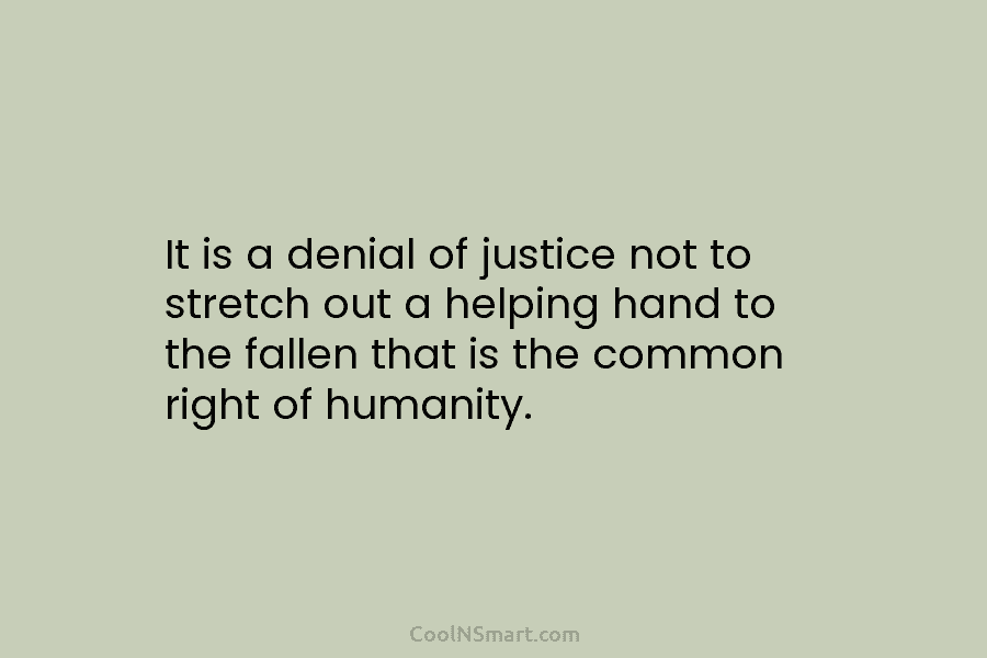 It is a denial of justice not to stretch out a helping hand to the fallen that is the common...