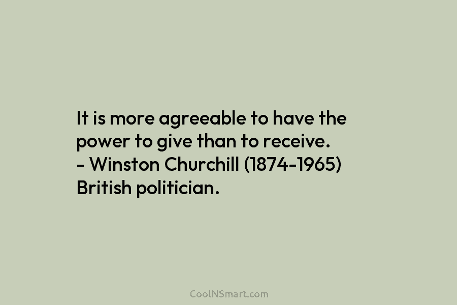 It is more agreeable to have the power to give than to receive. – Winston...