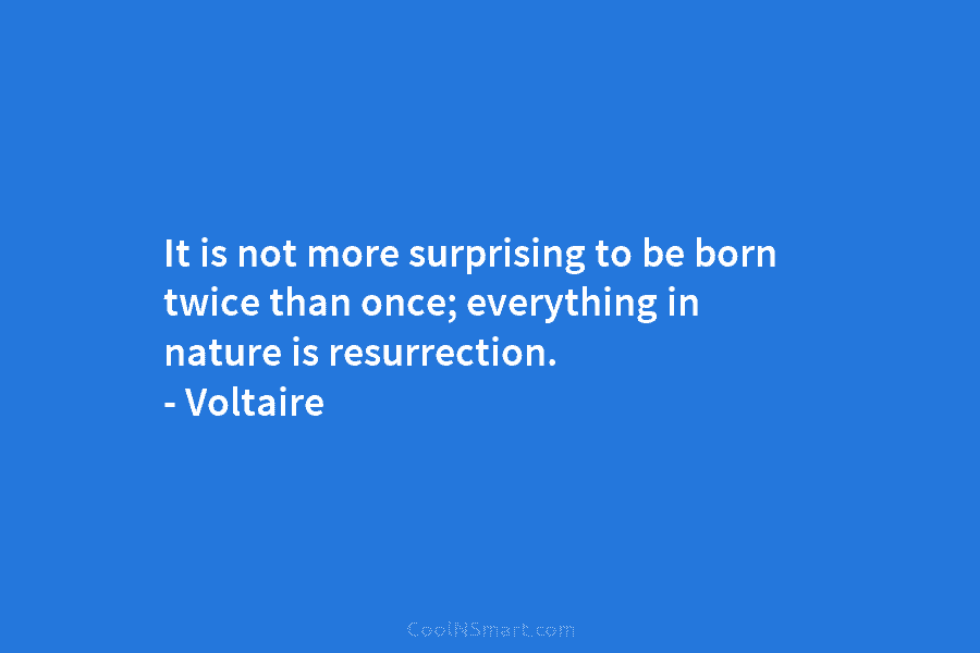 It is not more surprising to be born twice than once; everything in nature is...