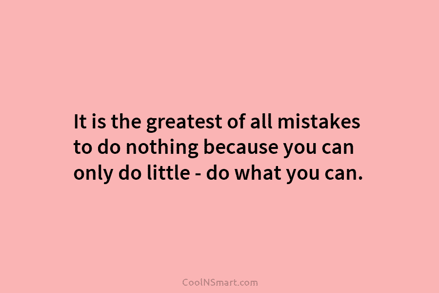 It is the greatest of all mistakes to do nothing because you can only do...