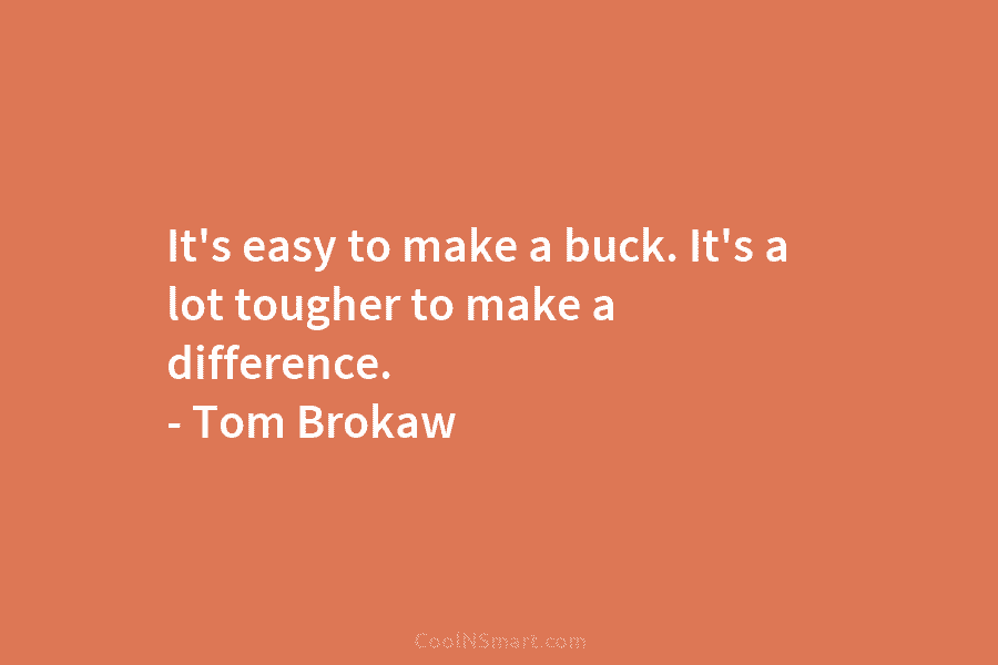 It’s easy to make a buck. It’s a lot tougher to make a difference. –...