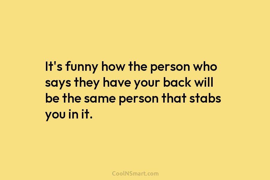 It’s funny how the person who says they have your back will be the same...