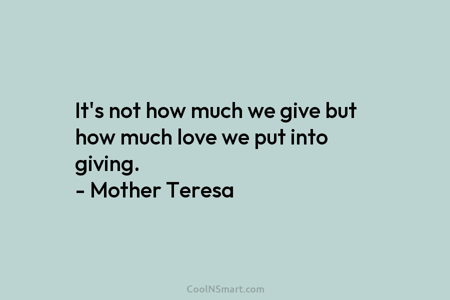 It’s not how much we give but how much love we put into giving. –...