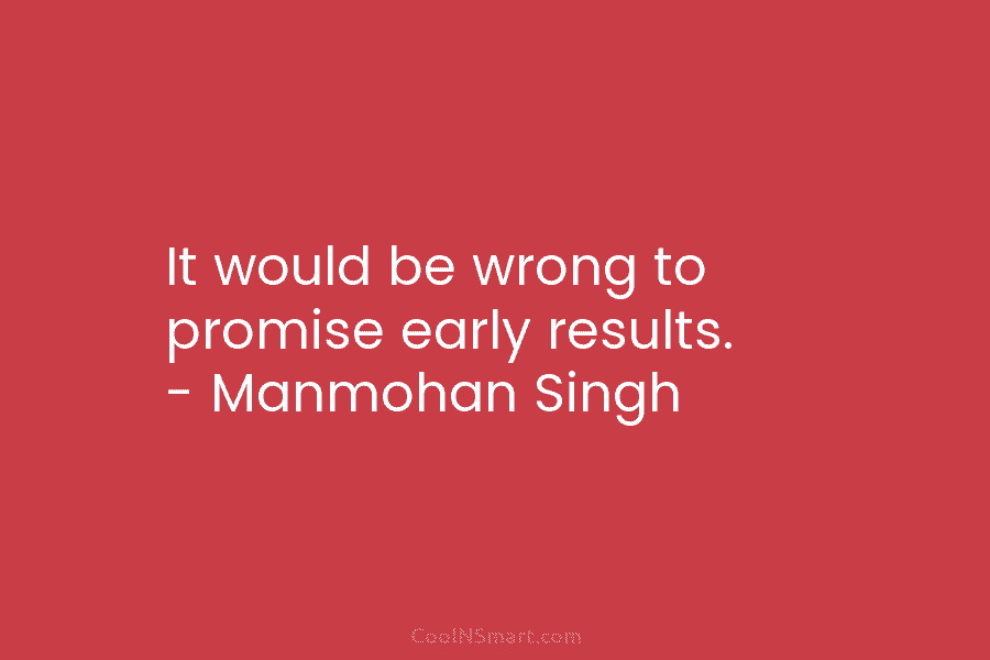It would be wrong to promise early results. – Manmohan Singh