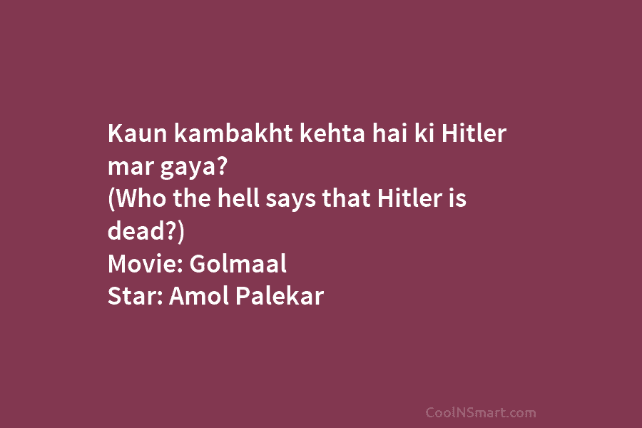 Kaun kambakht kehta hai ki Hitler mar gaya? (Who the hell says that Hitler is dead?) Movie: Golmaal Star: Amol...