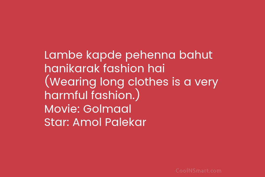 Lambe kapde pehenna bahut hanikarak fashion hai (Wearing long clothes is a very harmful fashion.)...