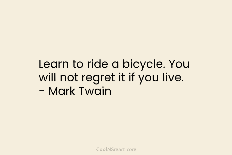 Learn to ride a bicycle. You will not regret it if you live. – Mark Twain