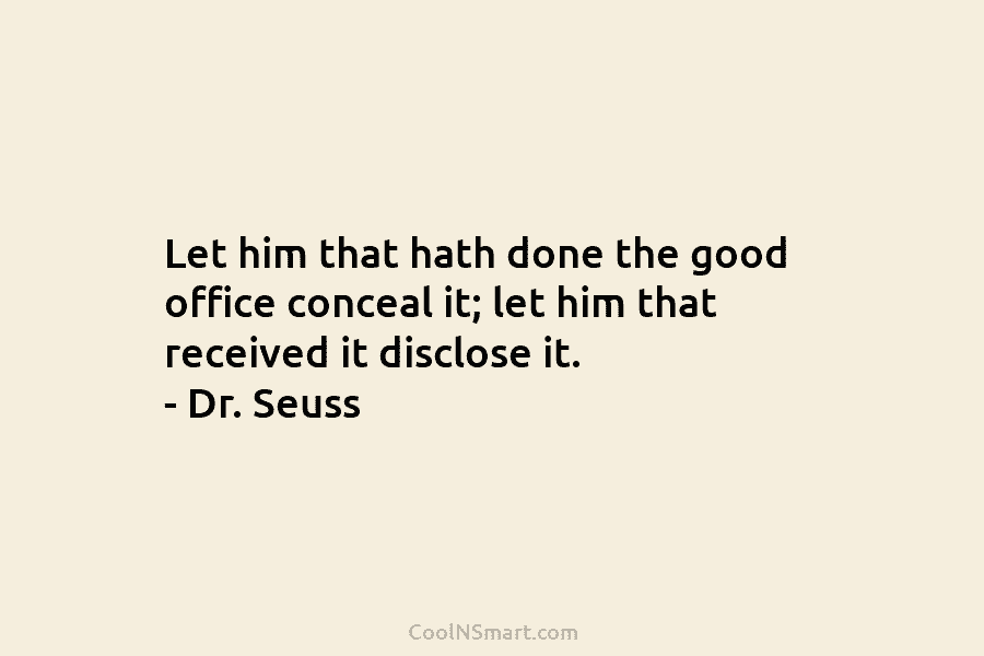 Let him that hath done the good office conceal it; let him that received it...