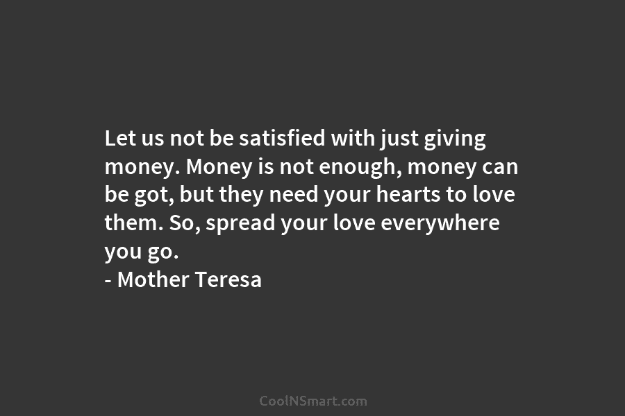 Let us not be satisfied with just giving money. Money is not enough, money can be got, but they need...