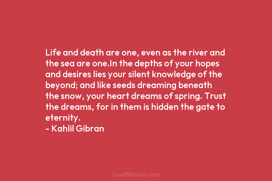 Life and death are one, even as the river and the sea are one.In the depths of your hopes and...