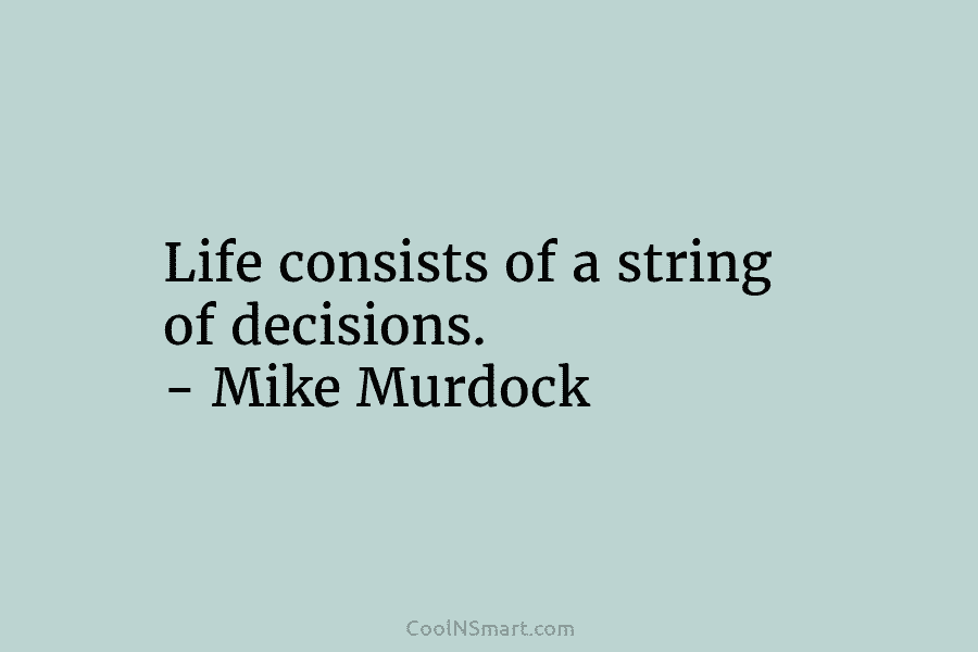 Life consists of a string of decisions. – Mike Murdock