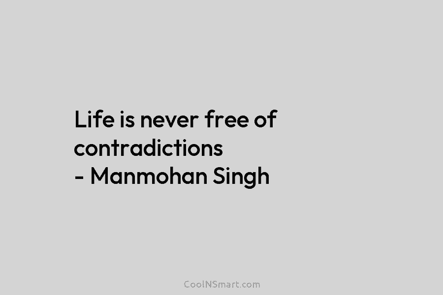 Life is never free of contradictions – Manmohan Singh