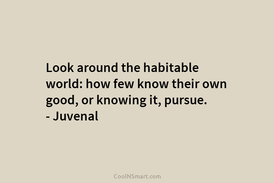 Look around the habitable world: how few know their own good, or knowing it, pursue....
