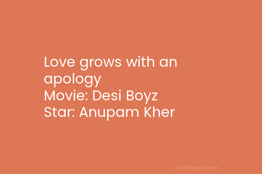 Love grows with an apology Movie: Desi Boyz Star: Anupam Kher