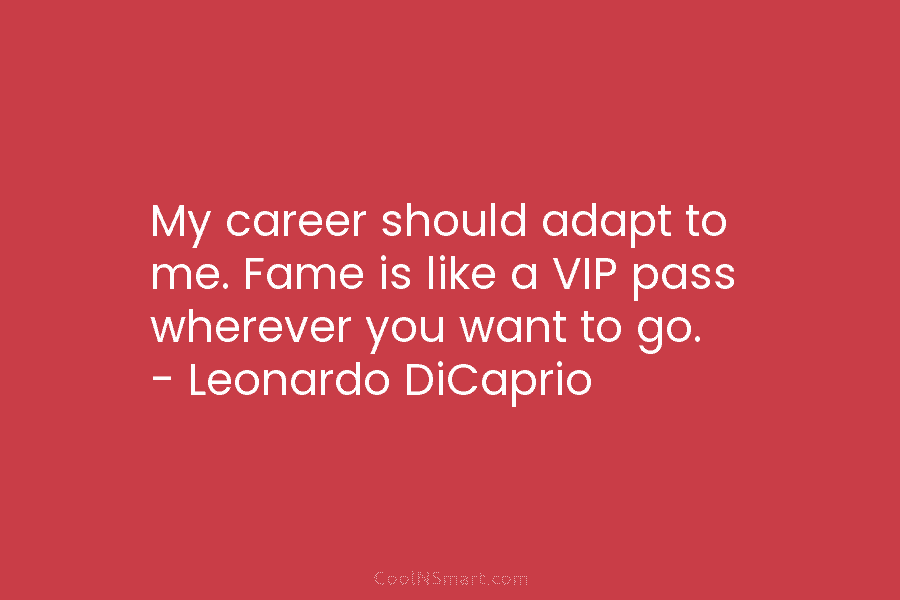 My career should adapt to me. Fame is like a VIP pass wherever you want to go. – Leonardo DiCaprio