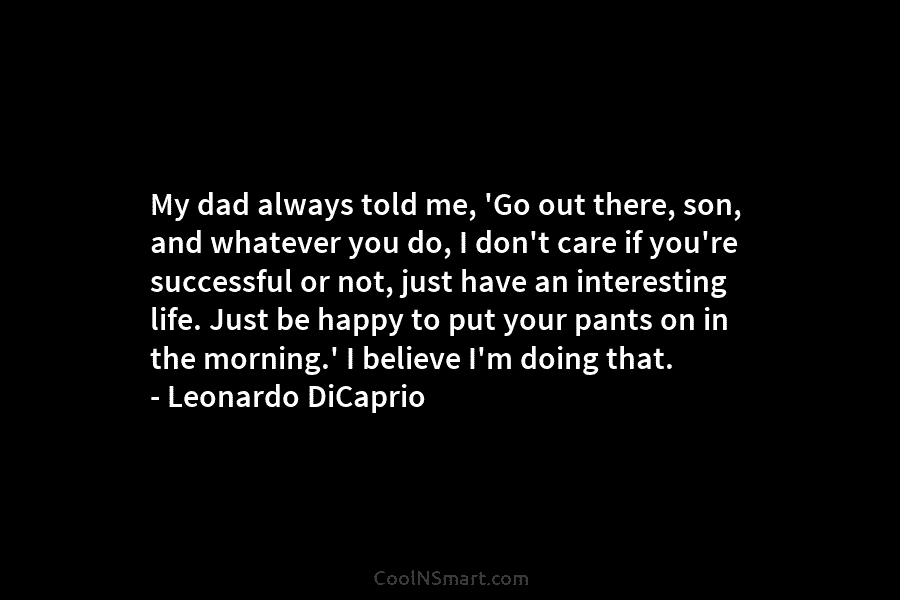My dad always told me, ‘Go out there, son, and whatever you do, I don’t care if you’re successful or...