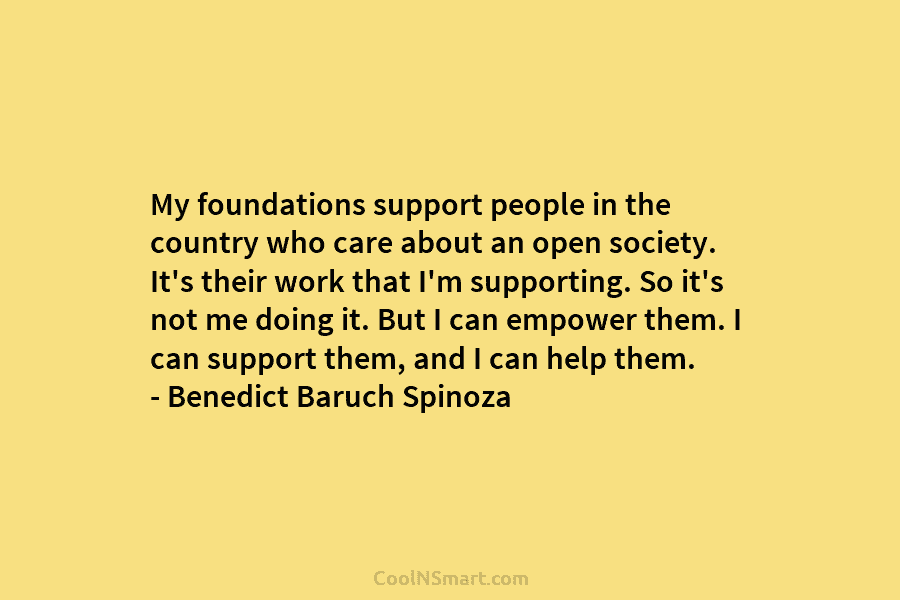 My foundations support people in the country who care about an open society. It’s their...