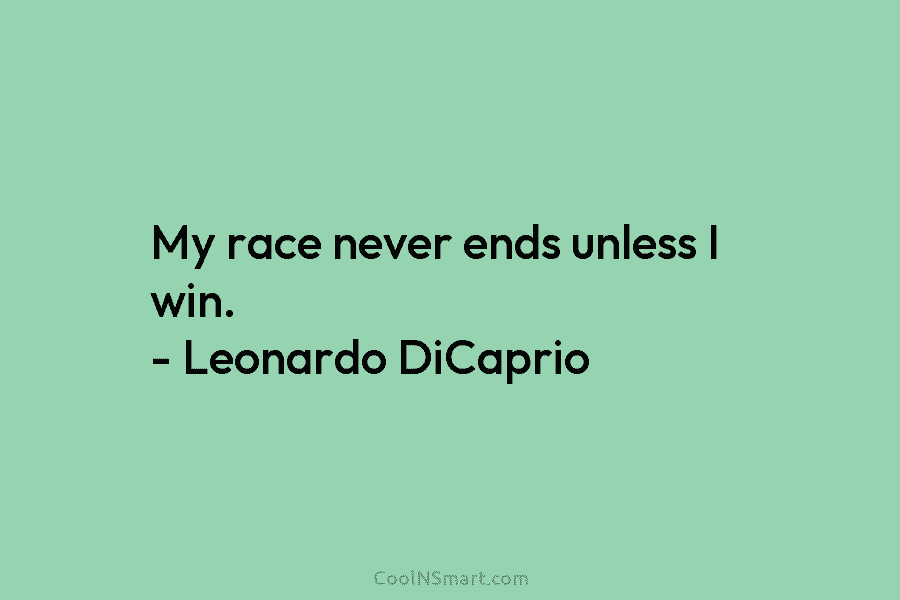 My race never ends unless I win. – Leonardo DiCaprio