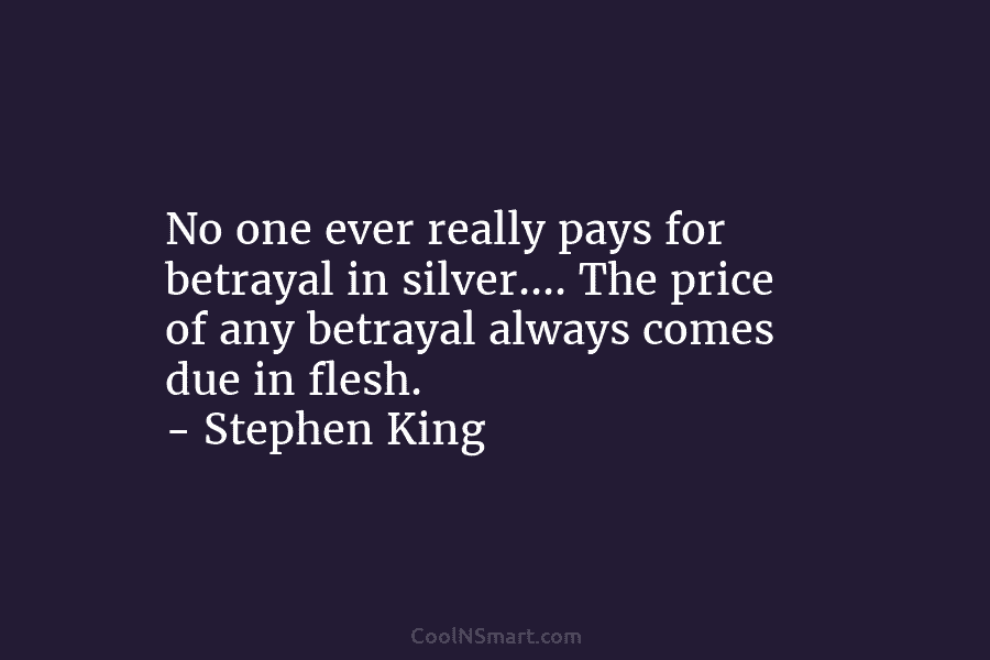 No one ever really pays for betrayal in silver…. The price of any betrayal always comes due in flesh. –...