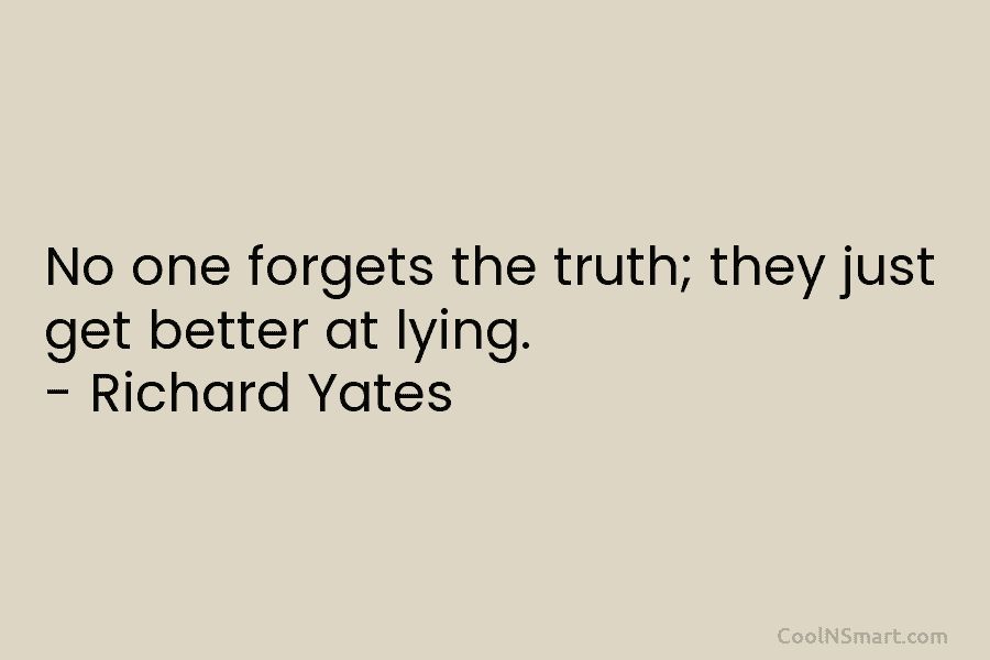 No one forgets the truth; they just get better at lying. – Richard Yates