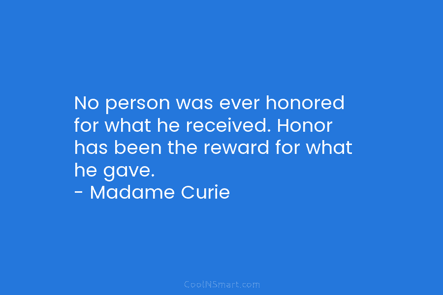No person was ever honored for what he received. Honor has been the reward for what he gave. – Madame...
