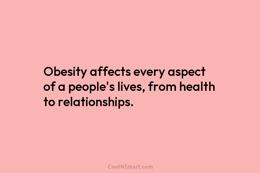 Obesity affects every aspect of a people’s lives, from health to relationships.