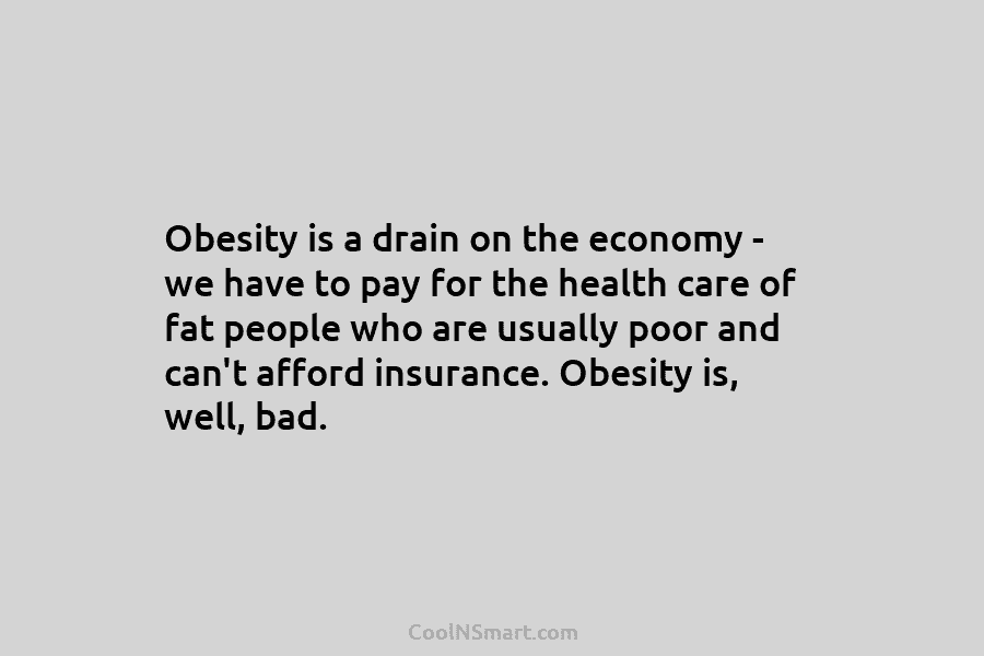 Obesity is a drain on the economy – we have to pay for the health care of fat people who...