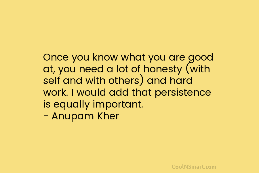 Once you know what you are good at, you need a lot of honesty (with...