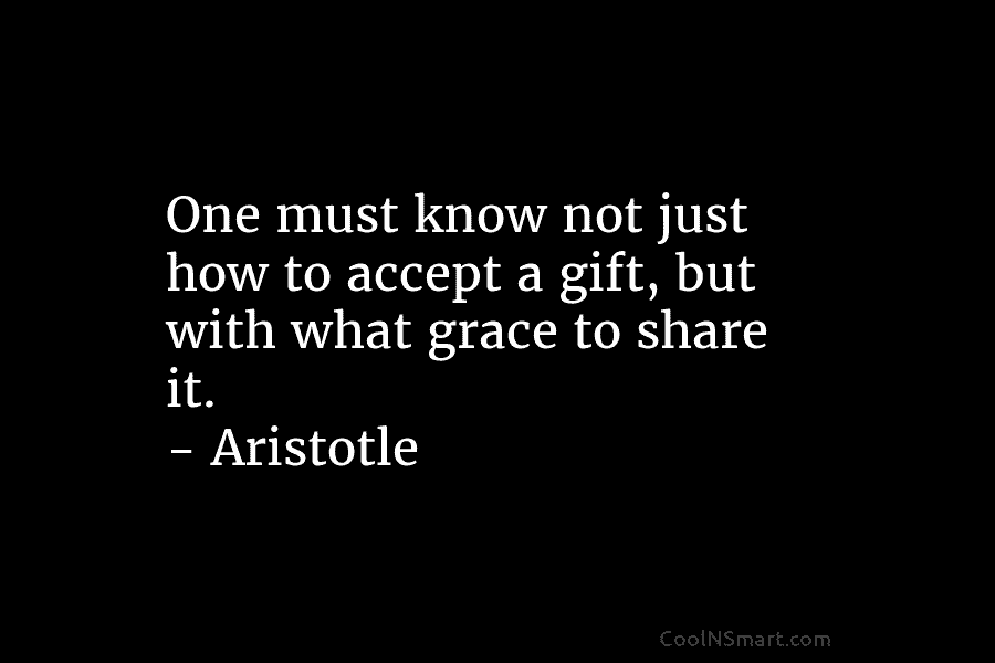 One must know not just how to accept a gift, but with what grace to...