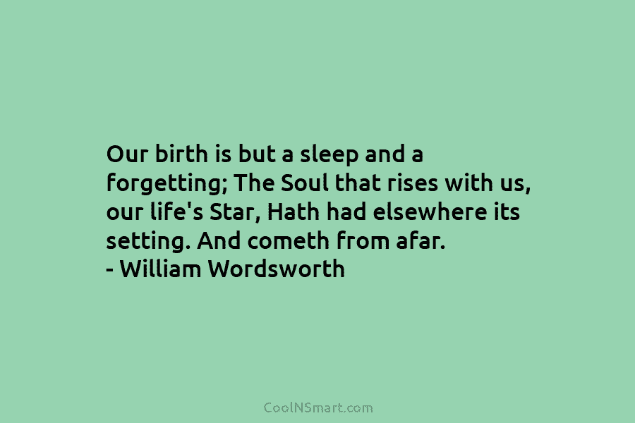 Our birth is but a sleep and a forgetting; The Soul that rises with us, our life’s Star, Hath had...