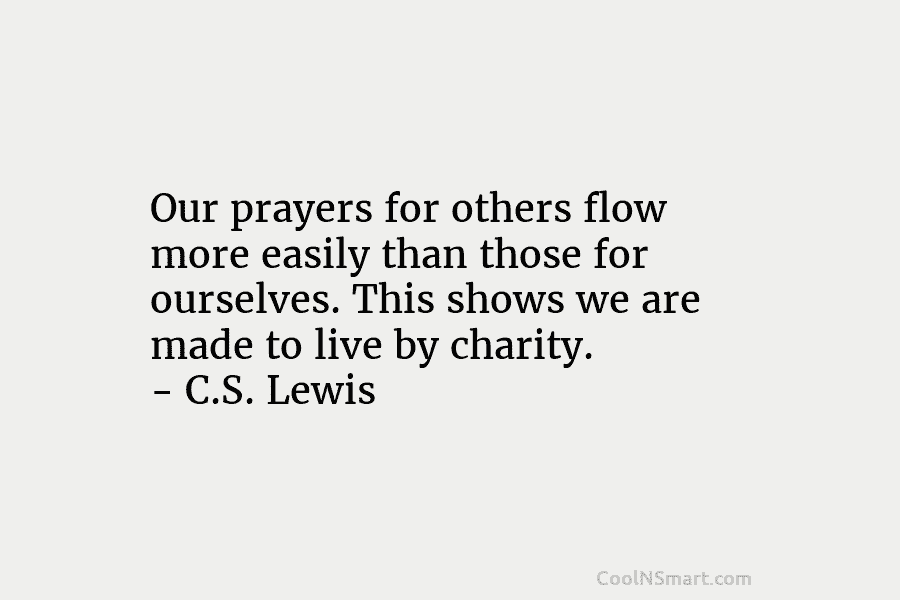 Our prayers for others flow more easily than those for ourselves. This shows we are made to live by charity....