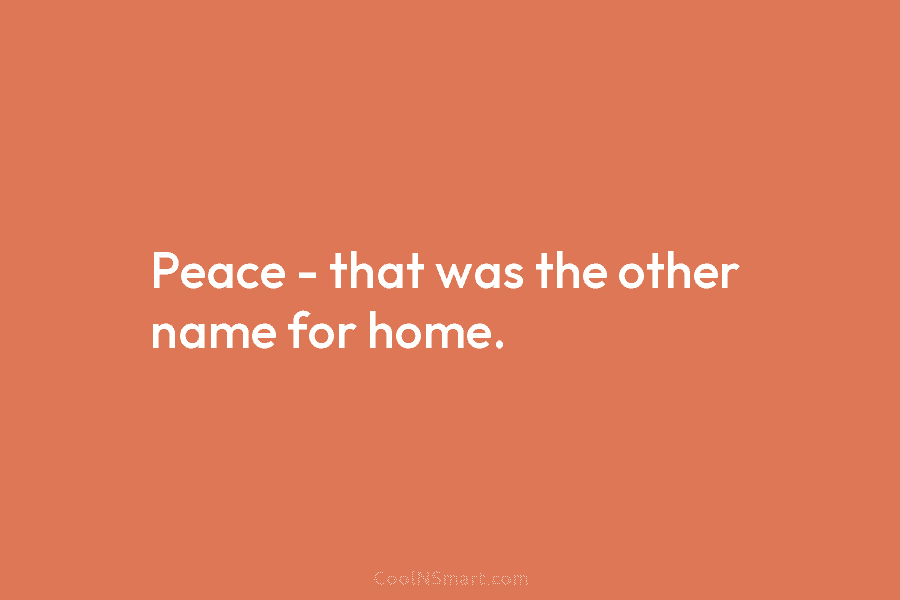Peace – that was the other name for home.