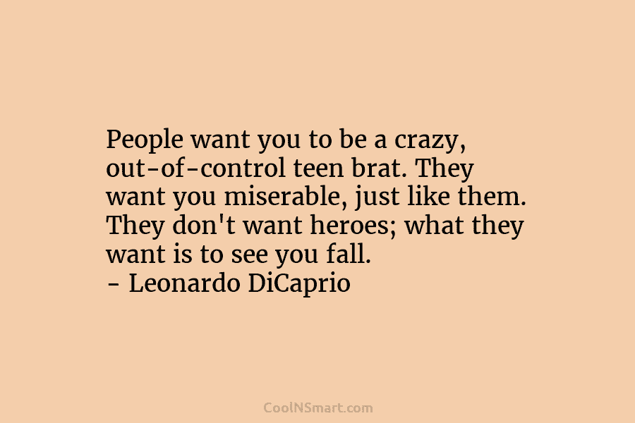 People want you to be a crazy, out-of-control teen brat. They want you miserable, just like them. They don’t want...