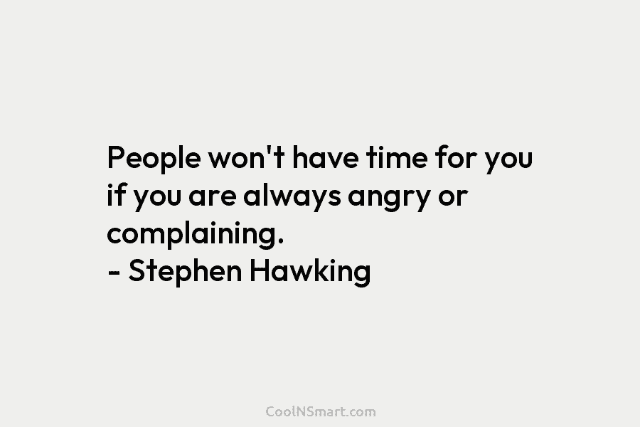 People won’t have time for you if you are always angry or complaining. – Stephen...