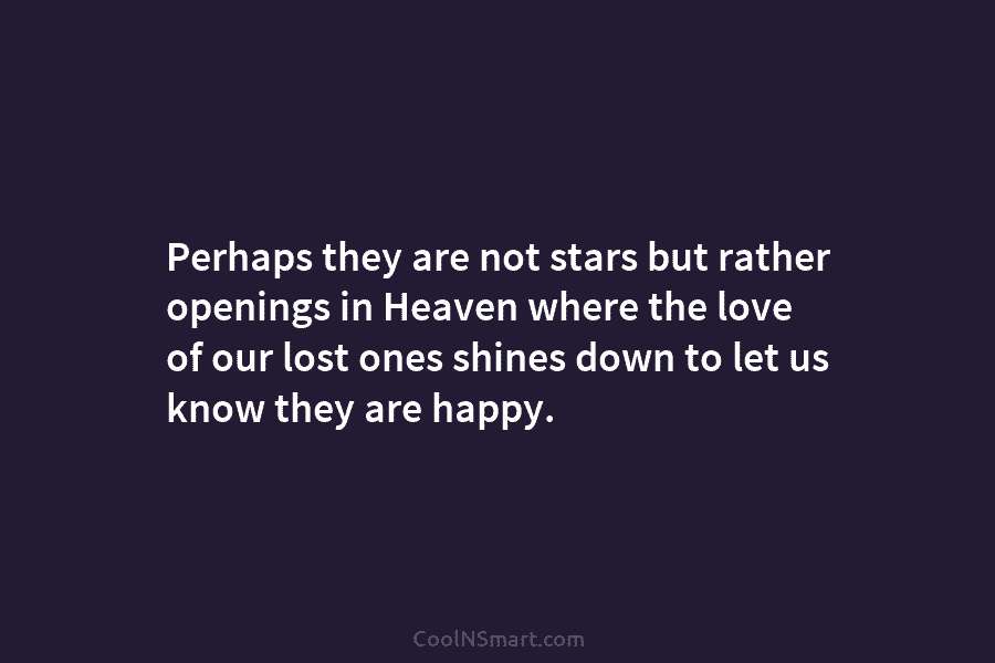 Perhaps they are not stars but rather openings in Heaven where the love of our lost ones shines down to...
