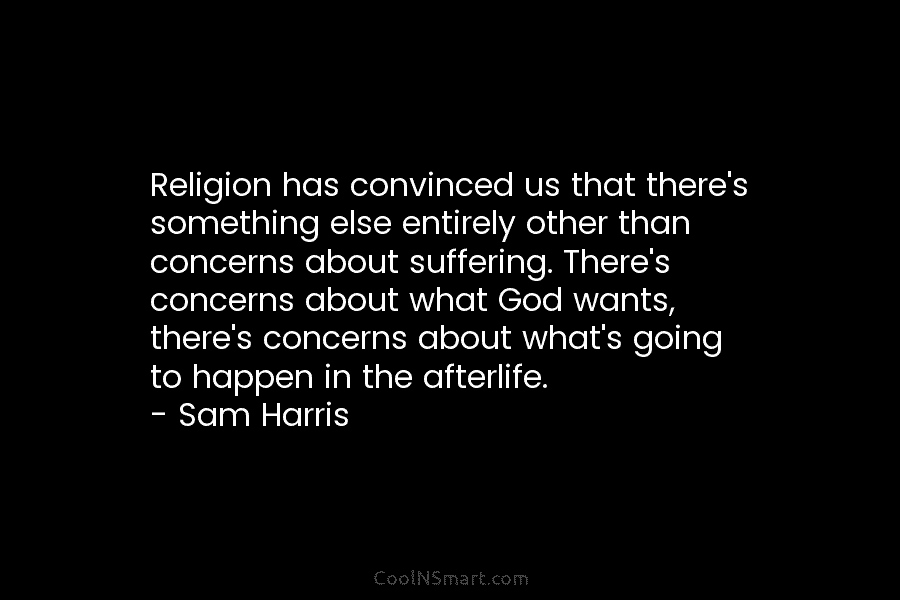 Religion has convinced us that there’s something else entirely other than concerns about suffering. There’s...